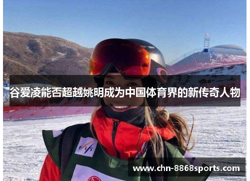 谷爱凌能否超越姚明成为中国体育界的新传奇人物
