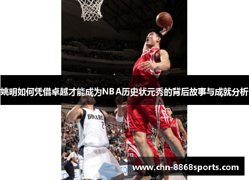 姚明如何凭借卓越才能成为NBA历史状元秀的背后故事与成就分析