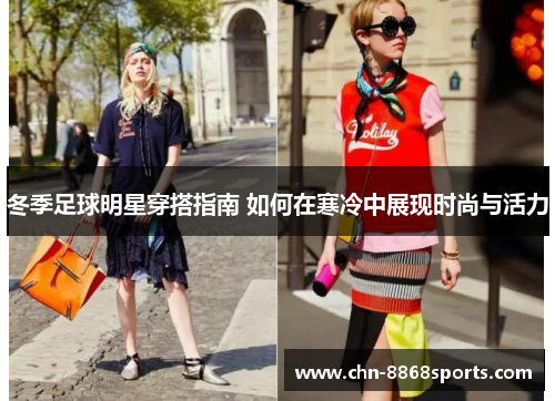 冬季足球明星穿搭指南 如何在寒冷中展现时尚与活力