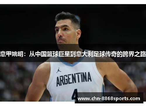 意甲姚明：从中国篮球巨星到意大利足球传奇的跨界之路