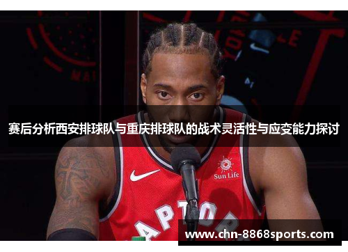 赛后分析西安排球队与重庆排球队的战术灵活性与应变能力探讨