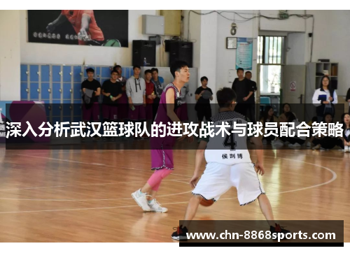 深入分析武汉篮球队的进攻战术与球员配合策略