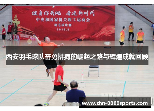 西安羽毛球队奋勇拼搏的崛起之路与辉煌成就回顾