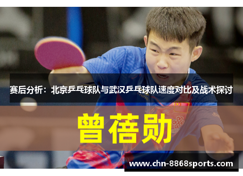 赛后分析：北京乒乓球队与武汉乒乓球队速度对比及战术探讨