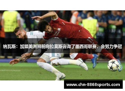 纳瓦斯：加盟美洲狮前向拉莫斯咨询了墨西哥联赛，会努力争冠