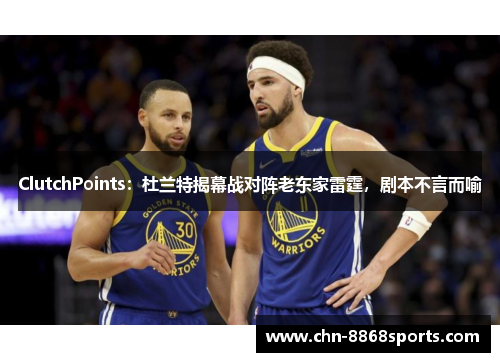 ClutchPoints：杜兰特揭幕战对阵老东家雷霆，剧本不言而喻