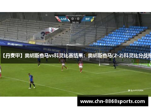 【丹麦甲】奥胡斯费马vs科灵比赛结果：奥胡斯费马(2-2)科灵比分战报